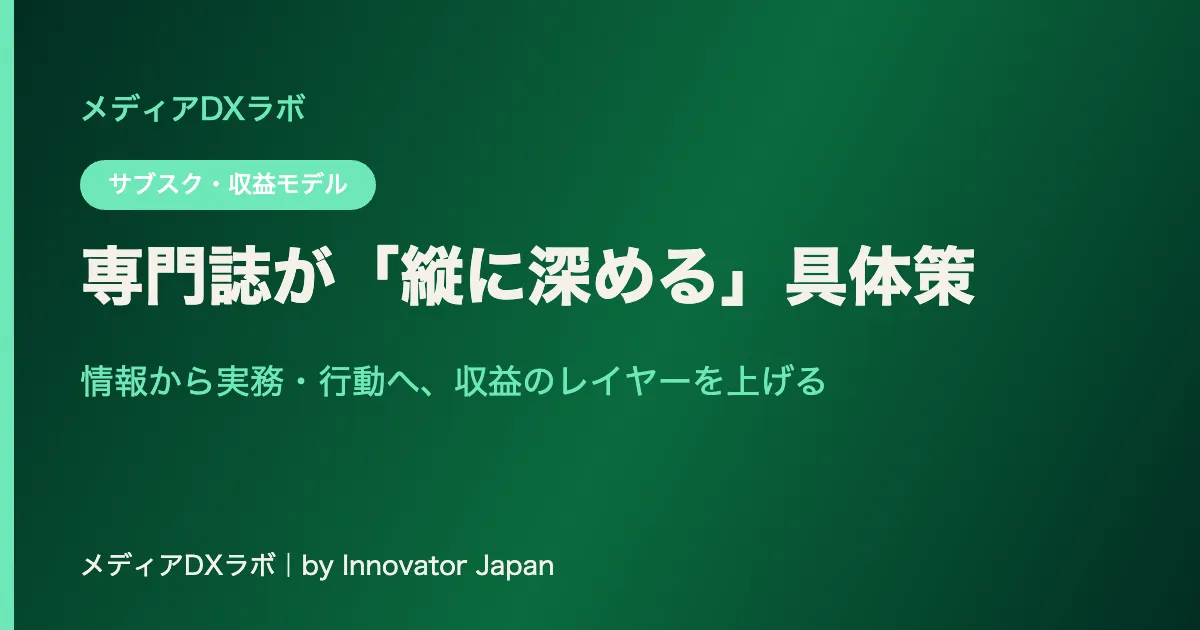 専門誌が「縦に深める」具体策：情報から実務・行動へ、収益のレイヤーを上げる