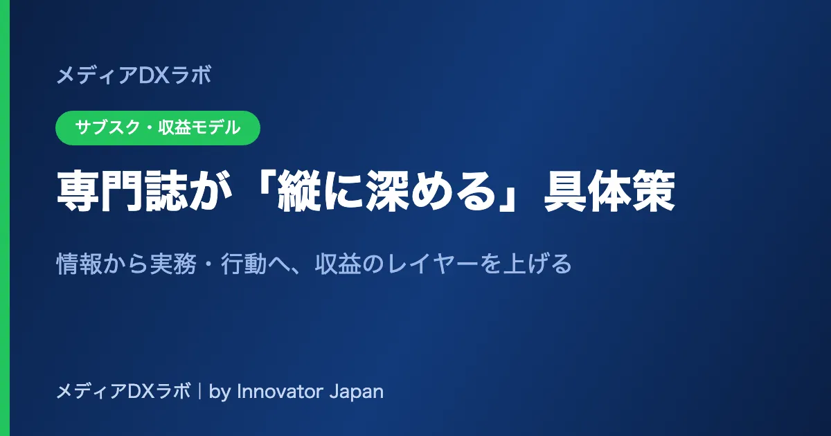 専門誌が「縦に深める」具体策：情報から実務・行動へ、収益のレイヤーを上げる