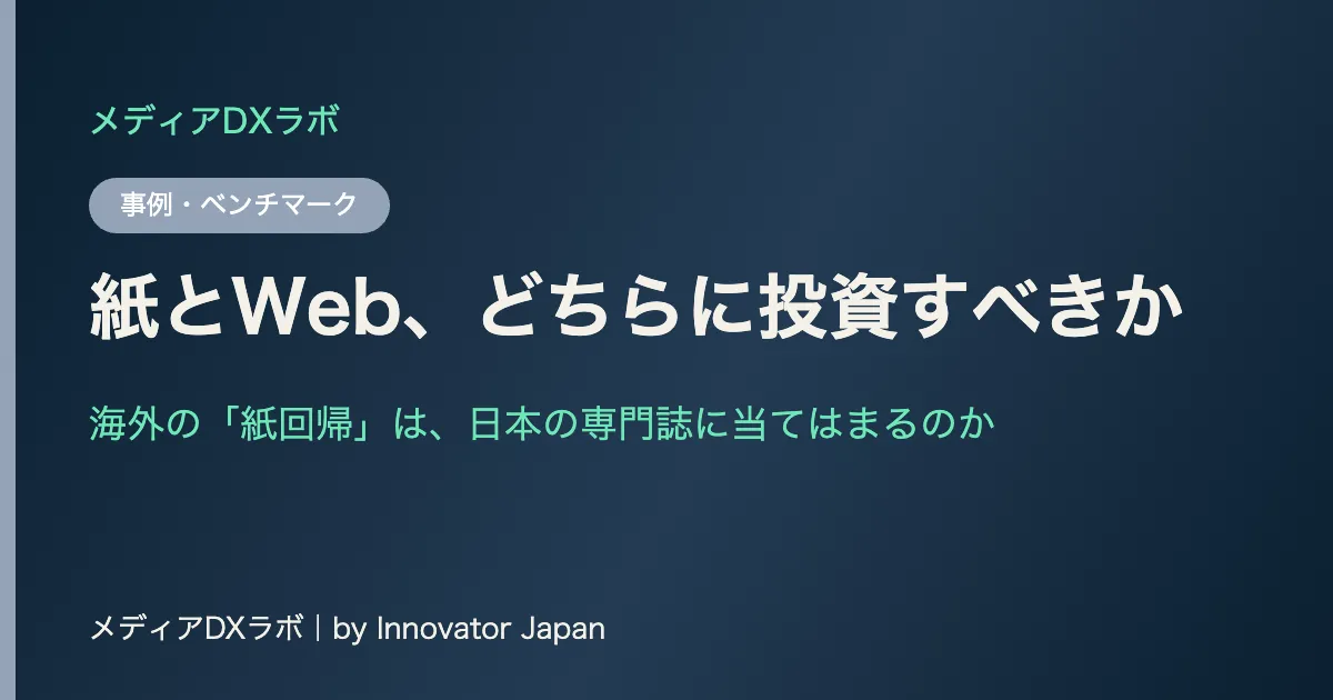 紙とWeb、どちらに投資すべきか——海外の「紙回帰」は、日本の専門誌に当てはまるのか